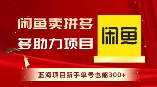 闲鱼卖拼多多助力项目，蓝海项目新手单号也能 300+
