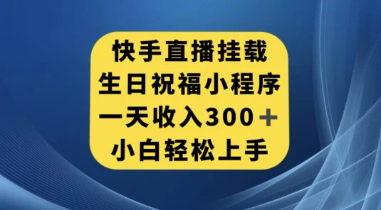 快手挂载生日祝福小程序，一天收入300+，小白轻松上手