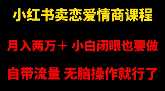 小红书卖恋爱情商课程，月入两万＋，小白闭眼也要做，自带流量，无脑操作就行了