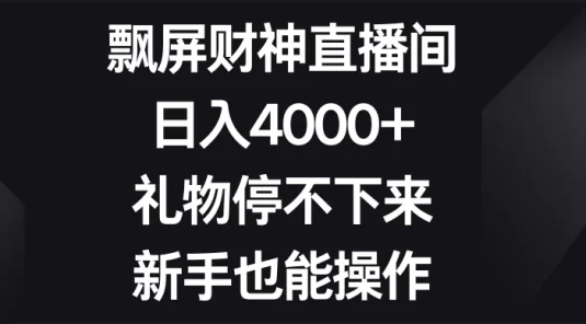 飘屏财神直播间，日入4000+，礼物停不下来，新手也能操作
