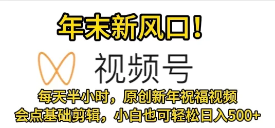 视频号新风口，会点基础剪辑即可上手，原创新年祝福视频，每天半小时，小白也可轻松日入500+