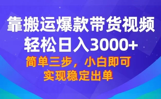 靠搬运爆款带货视频,轻松日入 3000+,终极 3.0 玩法,保姆式教学,简单三步,小白即可实现稳定出单