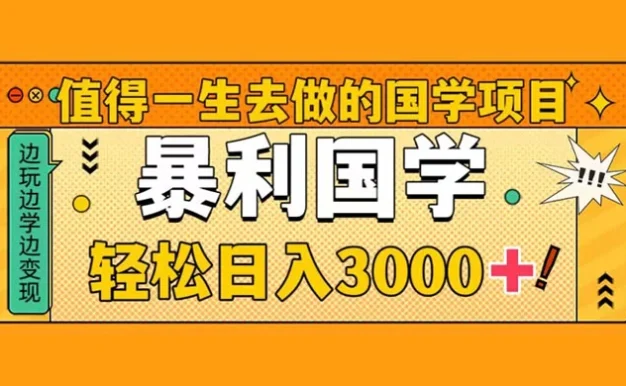值得一生去做的国学项目，暴力国学，轻松日入 3000+