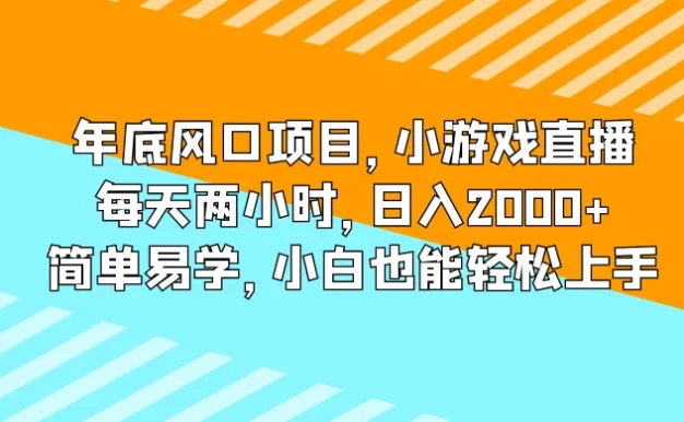 年底风口项目,小游戏直播,每天两小时,日入2000+,简单易学,小白也能轻松上手