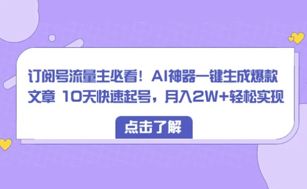 订阅号流量主必看!AI神器一键生成爆款文章 10天快速起号,月入 2W+ 轻松