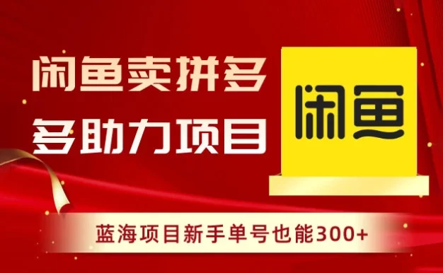 闲鱼卖拼多多助力项目,蓝海项目新手单号也能 300+