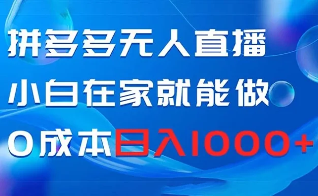 拼多多无人直播，小白在家就能做，0 成本日入 1000+