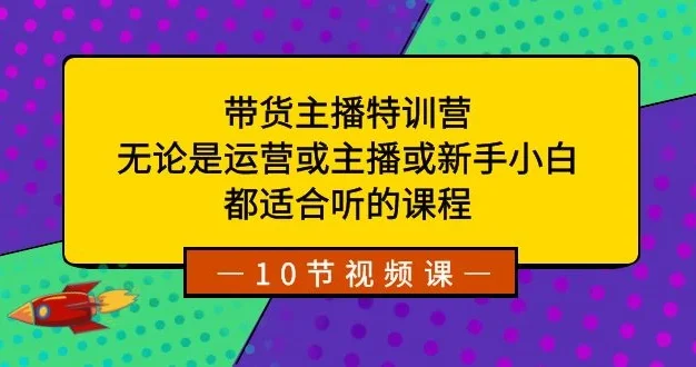 带货主播特训营：无论是运营或主播或新手小白，都适合听的课程