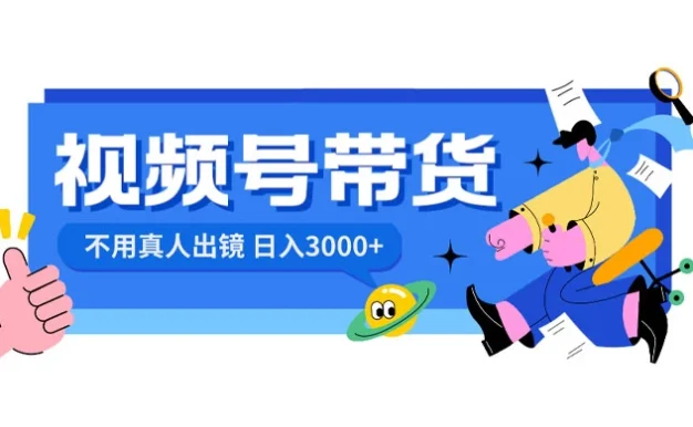 视频号带货,日入 3000+,不用真人出镜
