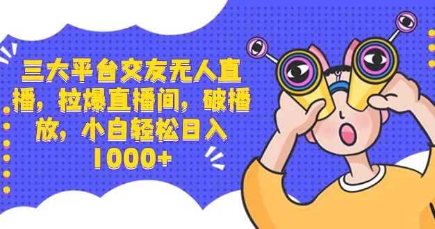 三大平台交友无人直播,拉爆直播间,破播放,小白轻松日入 1000+