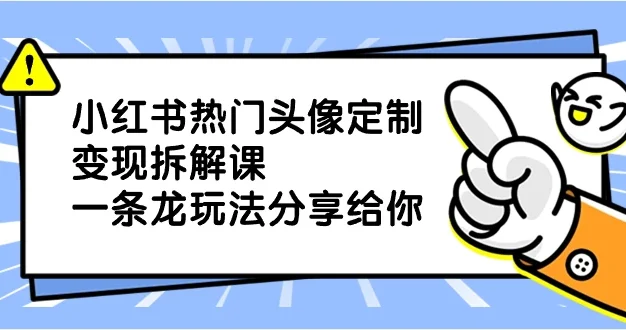 小红书热门头像定制变现拆解课,一条龙玩法分享给你