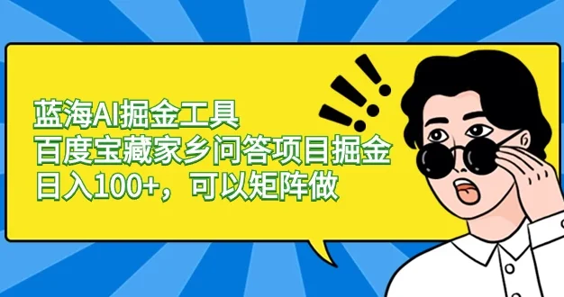 蓝海 AI 掘金工具百度宝藏家乡问答项目掘金,日入 100+,可以矩阵做