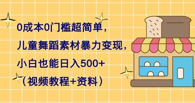 0 成本 0 门槛超简单,儿童舞蹈素材暴力变现,小白也能日入 500+(视频教程+资料)