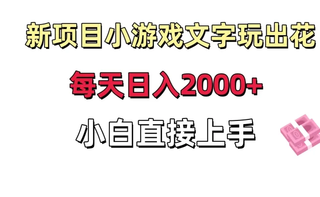 新项目小游戏文字玩出花日入 2000+,每天只需一小时,小白直接上手