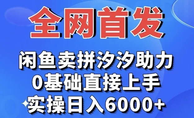 全网首发 闲鱼买拼夕夕助力 0基础直接上手 实操日入6000+