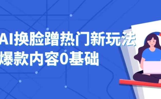AI 换脸蹭热门新玩法爆款内容 0 基础月入 1W+