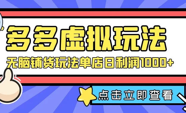 多多虚拟玩法:无脑铺货玩法单店日利润1000+