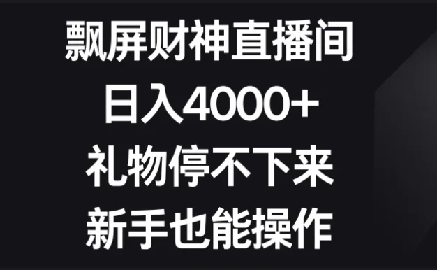飘屏财神直播间,日入4000+,礼物停不下来,新手也能操作