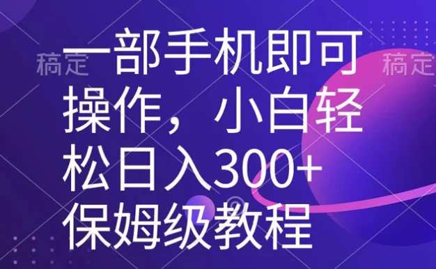 一部手机即可操作,小白轻松上手日入 300+ 保姆级教程,五分钟一个原创视频
