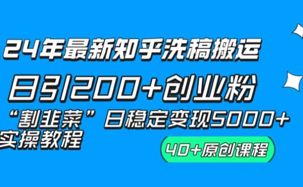 24 年最新知乎洗稿日引 200+ 创业粉“割韭菜”日稳定变现 5000+ 实操教程