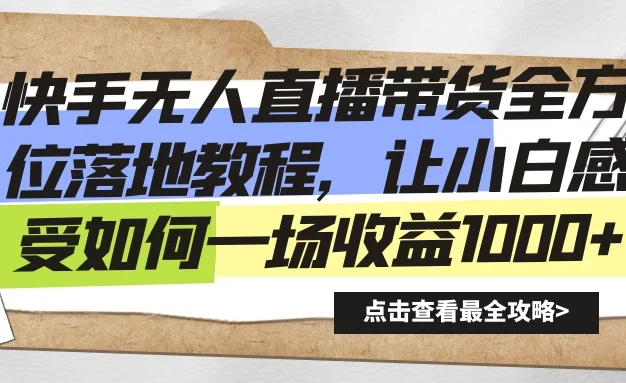 快手无人直播带货全方位落地教程,让小白感受如何一场收益1000+