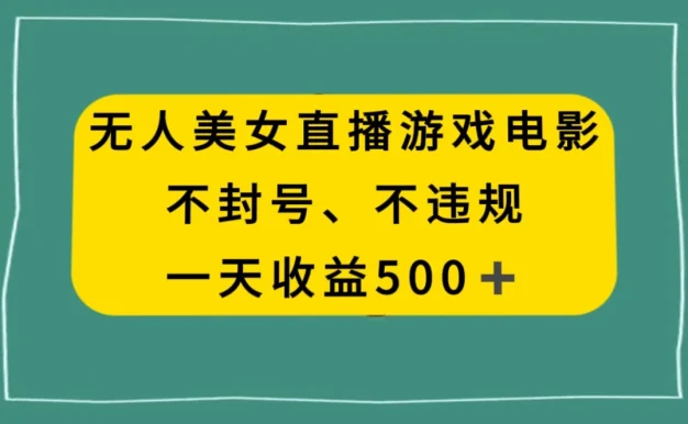 美女无人直播游戏电影,避免违规封号方法,日入500+