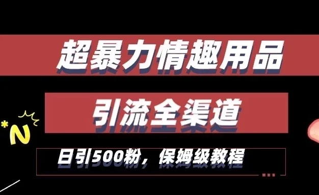 超暴力情趣用品类引流获客全渠道,保姆级教程,日引500+粉
