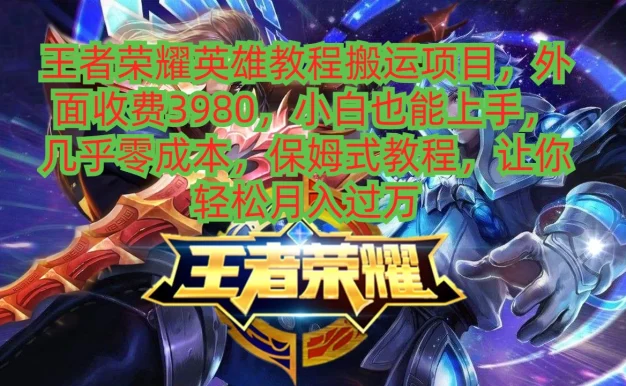 王者荣耀英雄教程搬运项目,小白也能上手,几乎零成本,保姆式教程,让你轻松月入过万