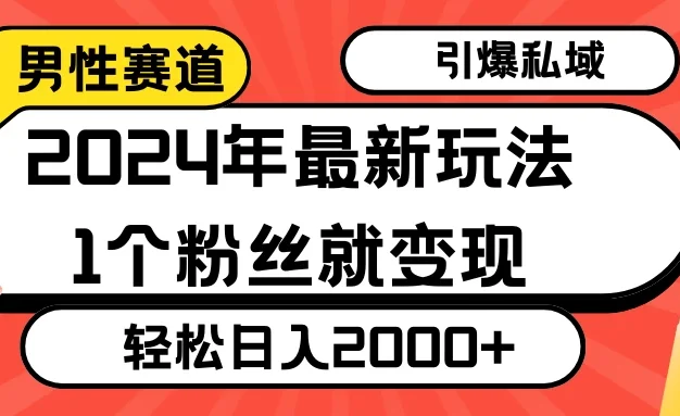 2024年最新男性赛道玩法,引爆私域流量,1个粉丝就变现,轻松日入2000+