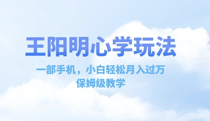 王阳明心学玩法，一部手机，小白轻松月入过万，保姆级教学