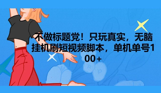 只玩真实，无脑挂机短视频脚本，保底单机单号日入10+