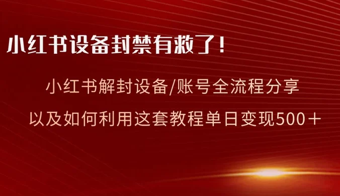 小红书设备及账号解封全流程分享，亲测有效，以及如何利用教程变现