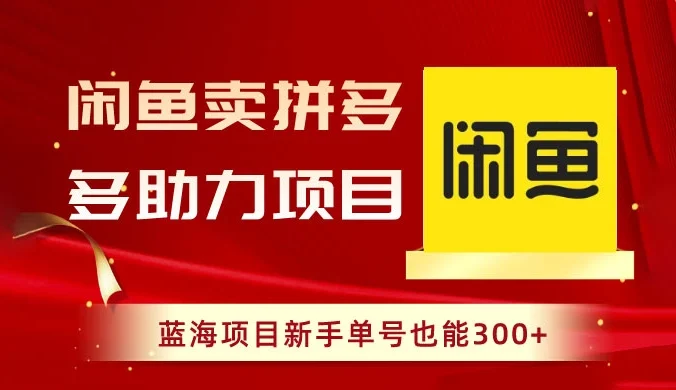 闲鱼卖拼多多助力项目，蓝海项目新手单号也能 300+