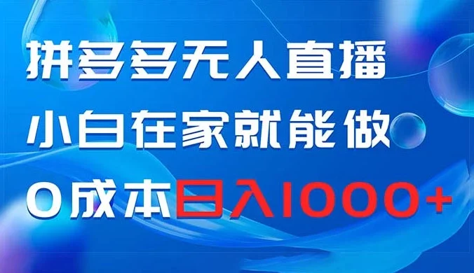 拼多多无人直播，小白在家就能做，0 成本日入 1000+