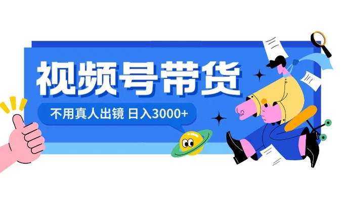 视频号带货，日入 3000+，不用真人出镜