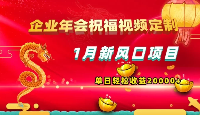 1 月新风口项目，有嘴就能做，企业年会祝福视频定制，单日轻松收益 20000+