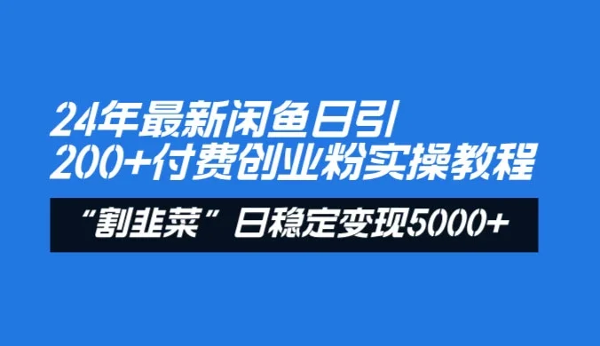 24 年最新闲鱼日引 200+ 付费创业粉，割韭菜每天 5000+ 收益实操教程！