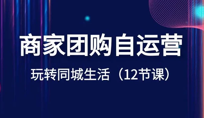 商家团购自运营，玩转同城生活（12 节课）