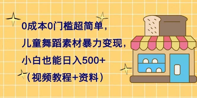 0 成本 0 门槛超简单,儿童舞蹈素材暴力变现,小白也能日入 500+(视频教程+资料)