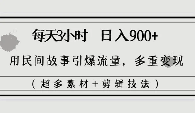 每天三小时日入 900+，用民间故事引爆流量，多重变现（超多素材+剪辑技法）