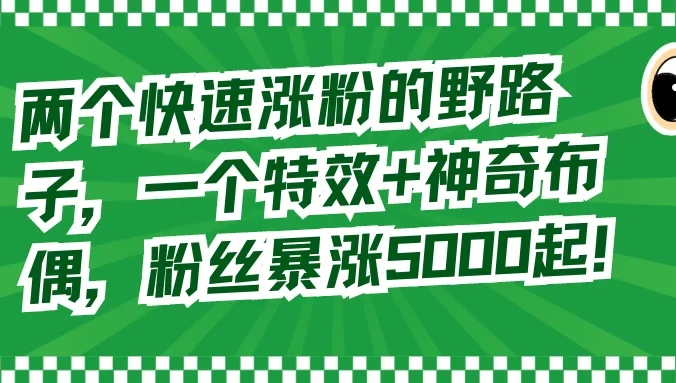 两个快速涨粉的野路子,一个特效+神奇布偶,粉丝暴涨 5000 起