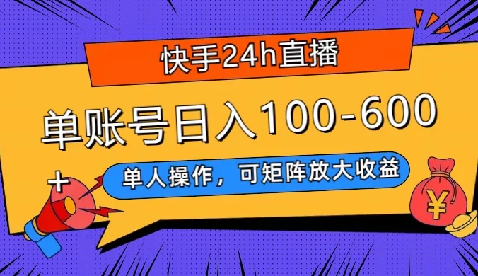 快手 24h 直播，单人操作，可矩阵放大收益，单账号日入 100-600+