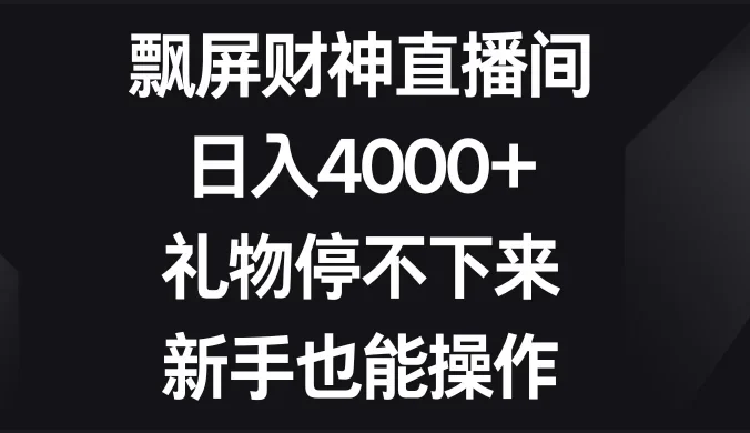 飘屏财神直播间，日入4000+，礼物停不下来，新手也能操作