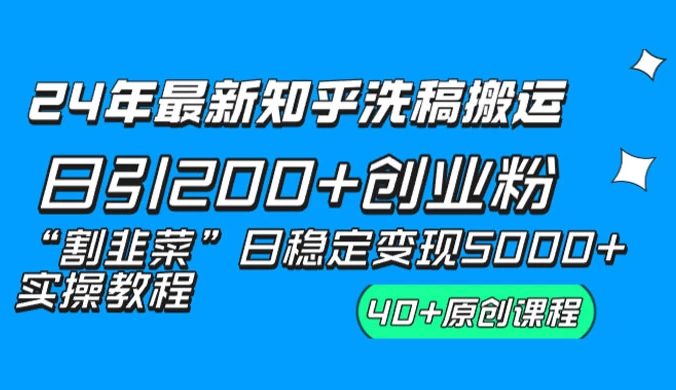 24 年最新知乎洗稿日引 200+ 创业粉“割韭菜”日稳定变现 5000+ 实操教程