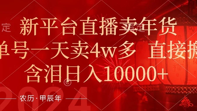 年末红利来了，新平台直播卖年货，单号一天卖4w多，话术场景直接搬，含泪日入10000+