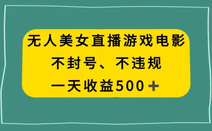 美女无人直播游戏电影，避免违规封号方法，日入500+