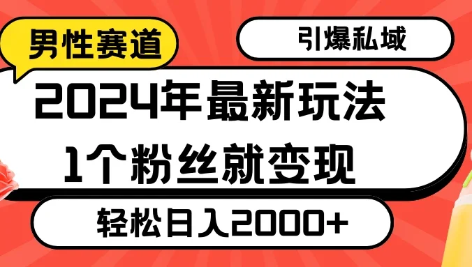 2024年最新男性赛道玩法，引爆私域流量，1个粉丝就变现，轻松日入2000+