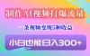 制作AI视频打爆流量，一条视频变现5种收益，小白也能日入300+