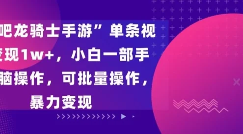 “飞吧龙骑士手游”单条视频变现1w+，小白一部手机无脑操作，可批量操作，暴力变现