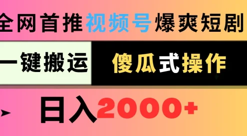视频号爆爽短剧推广,一键搬运,傻瓜式操作,日入2000+